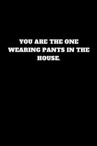 Cover of You Are the One Wearing Pants in the House.