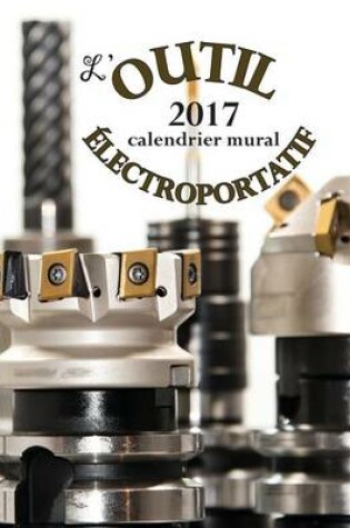 Cover of L'Outil Electroportatif 2017 Calendrier Mural (Edition France)