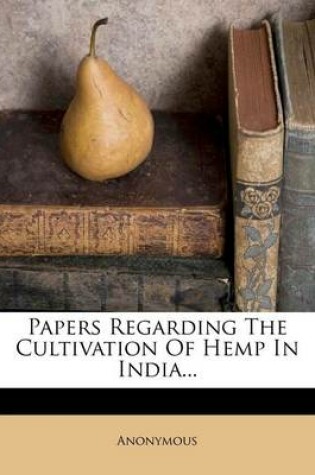 Cover of Papers Regarding the Cultivation of Hemp in India...