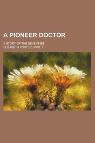 Cover of A Pioneer Doctor; A Story of the Seventies