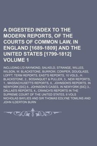 Cover of A Digested Index to the Modern Reports, of the Courts of Common Law, in England [1689-1809] and the United States [1799-1812]; Including L'd Raymond, Salkeld, Strange, Willes, Wilson, W. Blackstone, Burrow, Cowper, Douglass, Volume 1