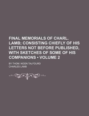 Book cover for Final Memorials of Charl. Lamb (Volume 2); Consisting Chiefly of His Letters Not Before Published, with Sketches of Some of His Companions. by Thom. N