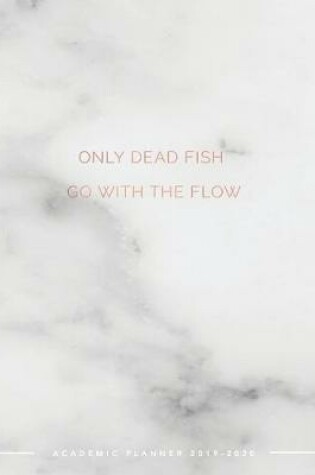 Cover of Only Dead Fish Go With the Flow Academic Planner 2019-2020