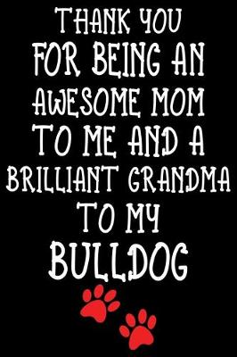 Book cover for Thank You For Being An Awesome Mom To Me And A Brilliant Grandma To My Bulldog