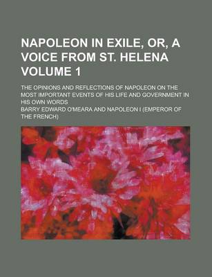 Book cover for Napoleon in Exile, Or, a Voice from St. Helena; The Opinions and Reflections of Napoleon on the Most Important Events of His Life and Government in Hi