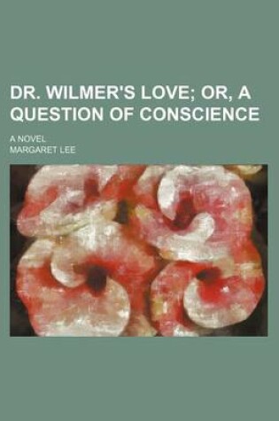 Cover of Dr. Wilmer's Love; Or, a Question of Conscience. a Novel