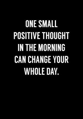 Book cover for One Small Positive Thought In The Morning Can Change Your Whole Day