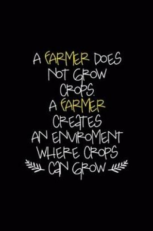 Cover of A Farmer Does Not Grow Crops. A Farmer Creates An Enviroment Where Crops Can Grow