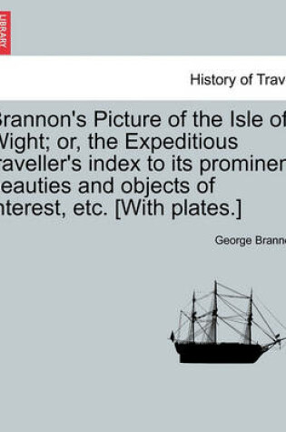 Cover of Brannon's Picture of the Isle of Wight; Or, the Expeditious Traveller's Index to Its Prominent Beauties and Objects of Interest, Etc. [With Plates.]