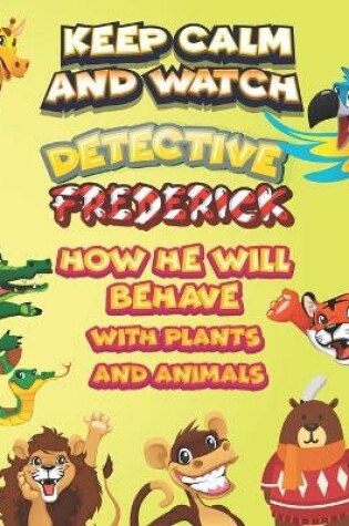 Cover of keep calm and watch detective Frederick how he will behave with plant and animals