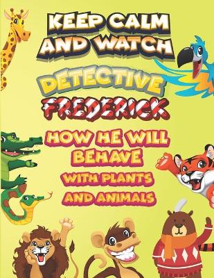 Book cover for keep calm and watch detective Frederick how he will behave with plant and animals