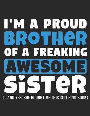 Book cover for I'm A Proud Brother Of A Freaking Awesome Sister (...And Yes, She Bought Me This Coloring Book)