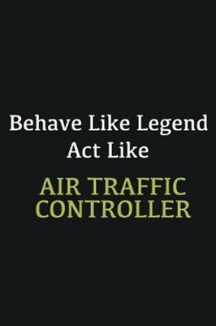 Cover of Behave like Legend Act Like Air Traffic Controller