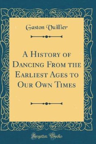 Cover of A History of Dancing From the Earliest Ages to Our Own Times (Classic Reprint)