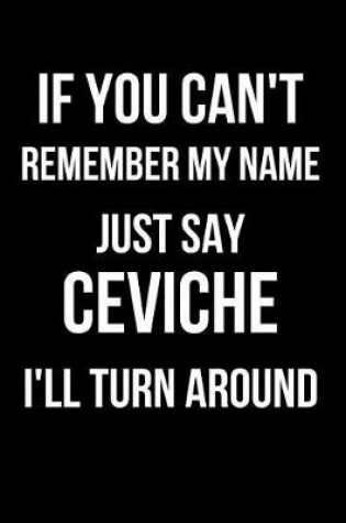 Cover of If You Can't Remember My Name Just Say Ceviche I'll Turn Around