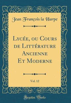 Book cover for Lycée, ou Cours de Littérature Ancienne Et Moderne, Vol. 12 (Classic Reprint)