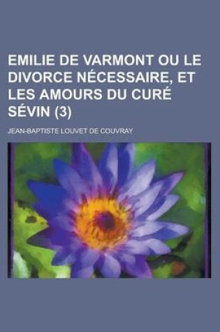 Cover of Emilie de Varmont Ou Le Divorce Necessaire, Et Les Amours Du Cure Sevin (3)