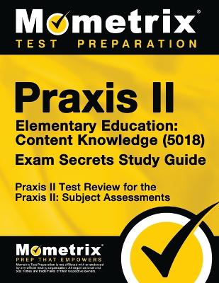 Book cover for Praxis II Elementary Education: Content Knowledge (5018) Exam Secrets Study Guide