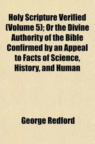 Cover of Holy Scripture Verified (Volume 5); Or the Divine Authority of the Bible Confirmed by an Appeal to Facts of Science, History, and Human