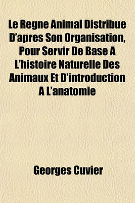 Book cover for Le Regne Animal Distribue D'Apres Son Organisation, Pour Servir de Base A L'Histoire Naturelle Des Animaux Et D'Introduction A L'Anatomie