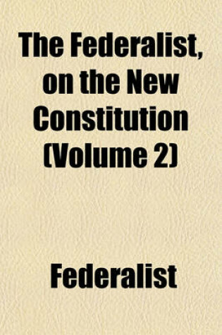 Cover of The Federalist, on the New Constitution (Volume 2)