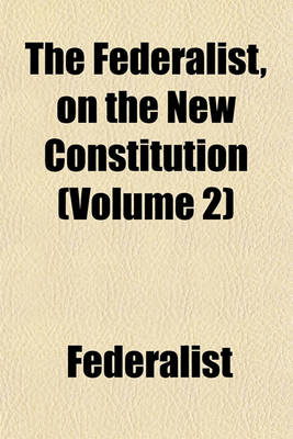 Book cover for The Federalist, on the New Constitution (Volume 2)