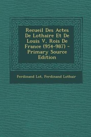 Cover of Recueil Des Actes de Lothaire Et de Louis V, Rois de France (954-987) - Primary Source Edition