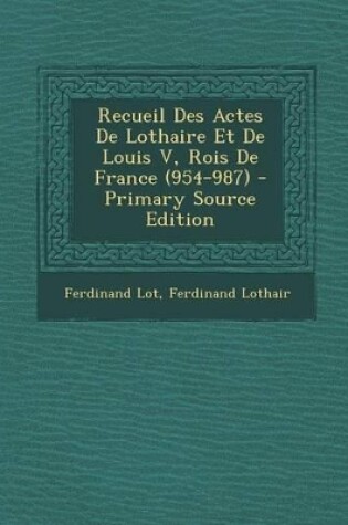 Cover of Recueil Des Actes de Lothaire Et de Louis V, Rois de France (954-987) - Primary Source Edition