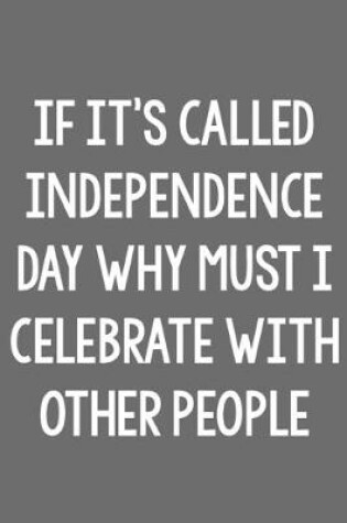Cover of If It's Called Independence Day, Why Must I Celebrate with Other People