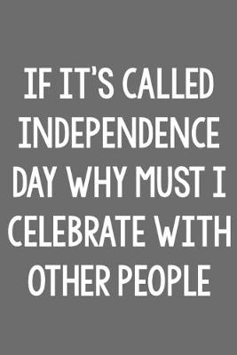 Book cover for If It's Called Independence Day, Why Must I Celebrate with Other People