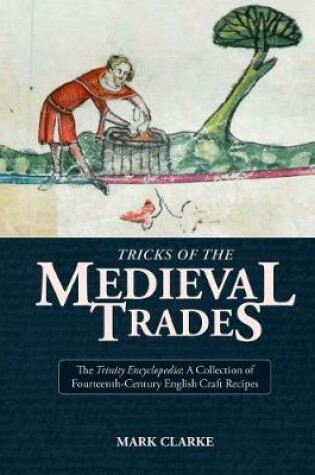 Cover of Tricks of the Medieval Trades: The Trinity Encyclopedia, a Collection of Fourteenth Century English Craft Recipes