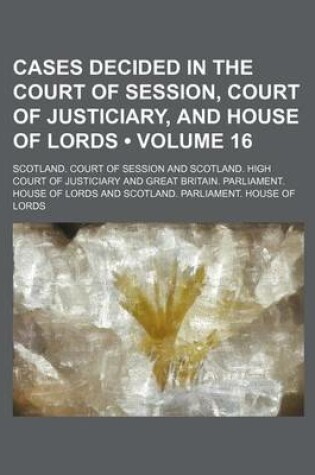 Cover of Cases Decided in the Court of Session, Court of Justiciary, and House of Lords (Volume 16)