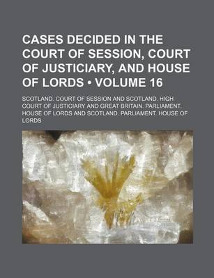 Book cover for Cases Decided in the Court of Session, Court of Justiciary, and House of Lords (Volume 16)