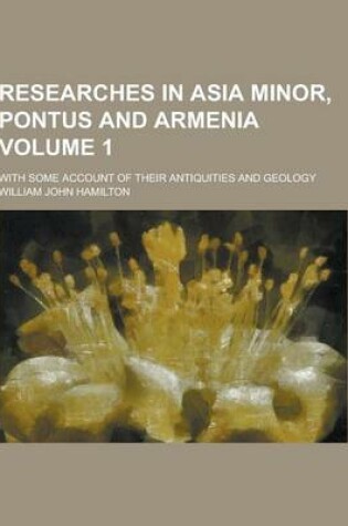 Cover of Researches in Asia Minor, Pontus and Armenia; With Some Account of Their Antiquities and Geology Volume 1