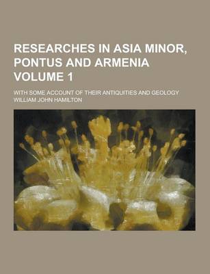 Book cover for Researches in Asia Minor, Pontus and Armenia; With Some Account of Their Antiquities and Geology Volume 1