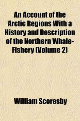 Cover of An Account of the Arctic Regions with a History and Description of the Northern Whale-Fishery; The Whale-Fishery Volume 2