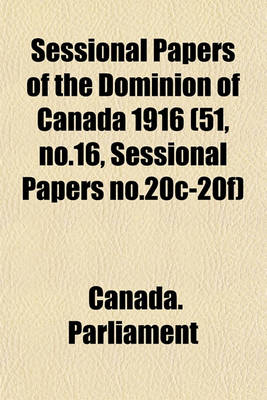 Book cover for Sessional Papers of the Dominion of Canada 1916 (51, No.16, Sessional Papers No.20c-20f)