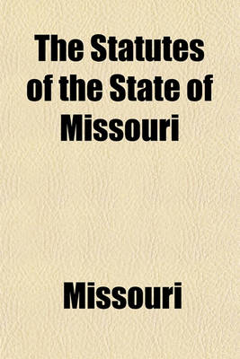 Book cover for The Statutes of the State of Missouri Volume 1; To Which Are Prefixed the Constitutions of the United States and the State of Missouri. with Notes, References and an Index