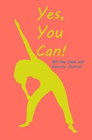 Cover of Yes You Can 90 Day Food and Exercise Journal