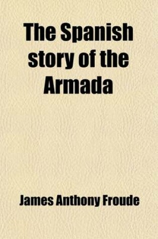 Cover of The Spanish Story of the Armada and Other Essays; And Other Essays