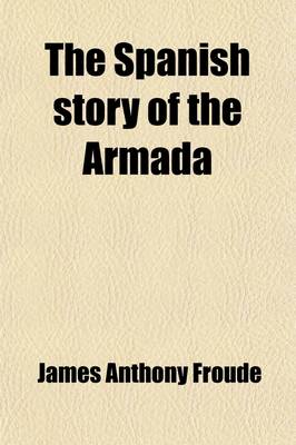 Book cover for The Spanish Story of the Armada and Other Essays; And Other Essays
