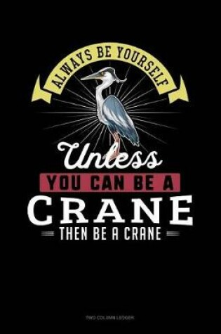 Cover of Always Be Yourself Unless You Can Be a Crane Then Be a Crane