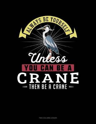 Cover of Always Be Yourself Unless You Can Be a Crane Then Be a Crane