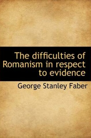 Cover of The Difficulties of Romanism in Respect to Evidence