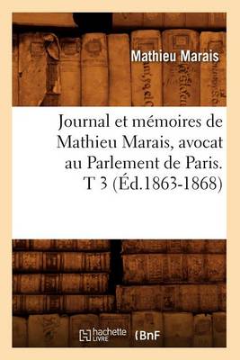 Cover of Journal Et Memoires de Mathieu Marais, Avocat Au Parlement de Paris. T 3 (Ed.1863-1868)