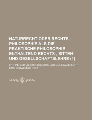 Book cover for Naturrecht Oder Rechts-Philosophie ALS Die Praktische Philosophie Enthaltend Rechts-, Sitten- Und Gesellschaftslehre; Enthaltend Die Grundrechte Und Das Einzelrecht (1)