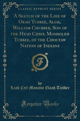 Book cover for A Sketch of the Life of Okah Tubbee, Alias, William Chubbee, Son of the Head Chief, Mosholeh Tubbee, of the Choctaw Nation of Indians (Classic Reprint)