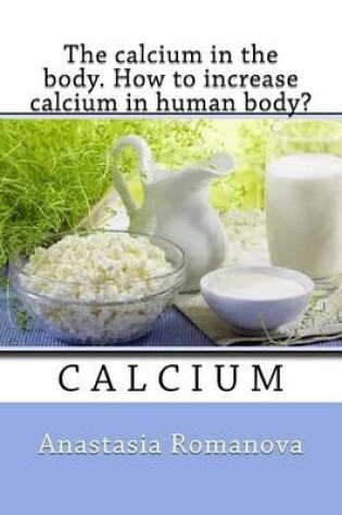 Cover of The calcium in the body. How to increase calcium in human body?