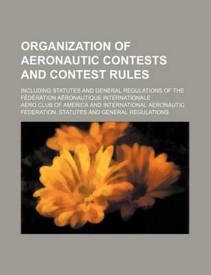 Book cover for Organization of Aeronautic Contests and Contest Rules; Including Statutes and General Regulations of the Federation Aeronautique Internationale