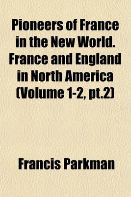 Book cover for Pioneers of France in the New World. France and England in North America (Volume 1-2, PT.2)